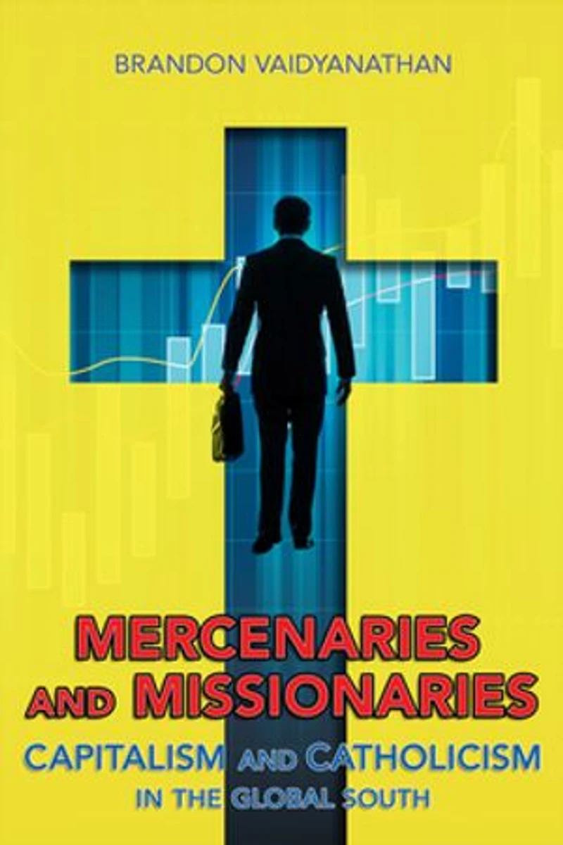 Mercenaries and Missionaries: Capitalism Catholicism the Global South