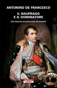 Il naufrago e il dominatore: Vita politica di Napoleone Bonaparte