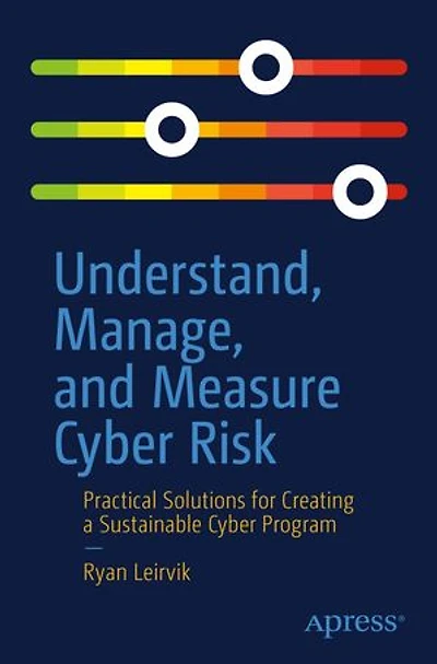 Understand, Manage, And Measure Cyber Risk: Practical Solutions For Creating A Sustainable Program