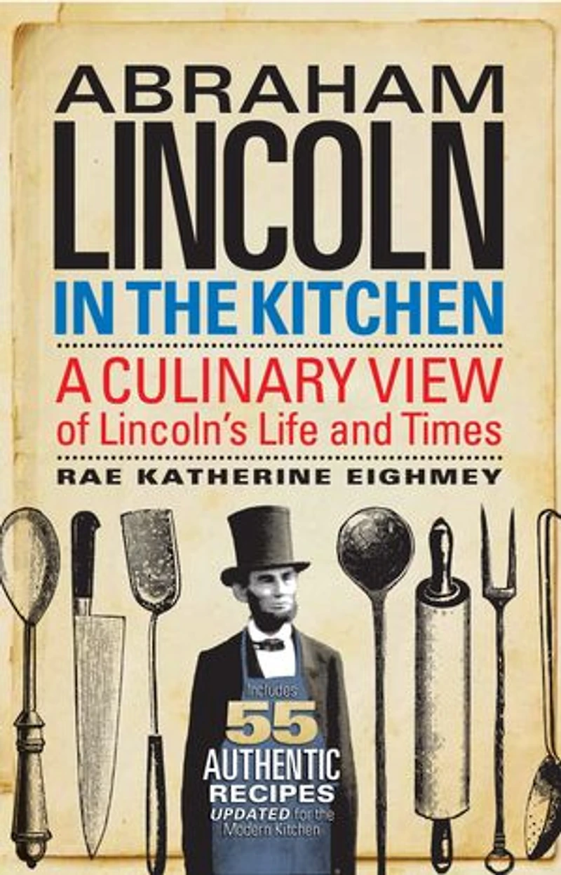 Abraham Lincoln the Kitchen: A Culinary View of Lincoln's Life and Times
