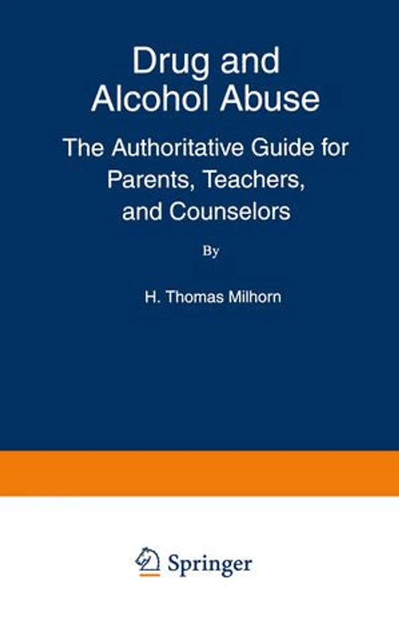 Drug and Alcohol Abuse: The Authoritative Guide for Parents, Teachers, Counselors