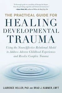 the Practical Guide for Healing Developmental Trauma: Using NeuroAffective Relational Model to Address Adverse Childhood Experiences and Resolve Complex Trauma