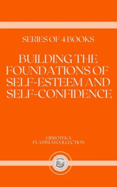 BUILDING THE FOUNDATIONS OF SELF-ESTEEM AND SELF-CONFIDENCE: SERIES OF 4 BOOKS