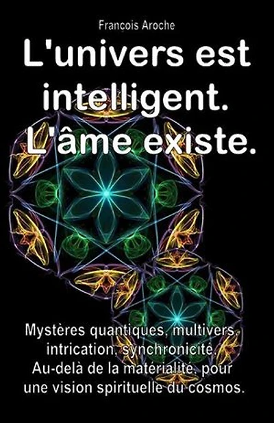 L'univers est intelligent. L'âme existe. Mystères quantiques, multivers, intrication, synchronicité. Au-delà de la matérialité, pour une vision spirituelle du cosmos.