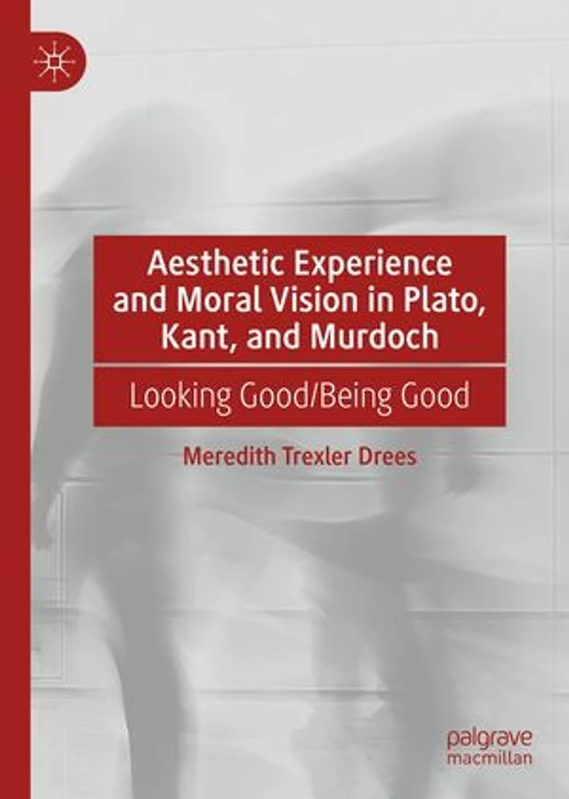 Aesthetic Experience and Moral Vision Plato, Kant, Murdoch: Looking Good/Being Good