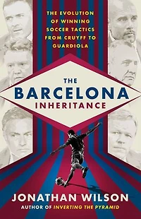 The Barcelona Inheritance: Evolution Of Winning Soccer Tactics From Cruyff To Guardiola