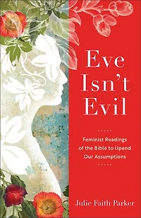 Eve Isn't Evil: Feminist Readings of the Bible to Upend Our Assumptions