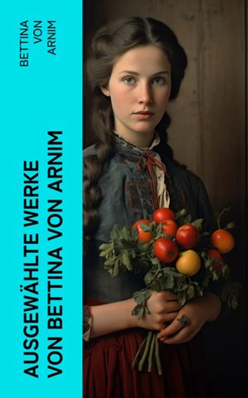 Ausgewählte Werke von Bettina von Arnim: Die Günderode + Goethes Briefwechsel mit einem Kinde + Clemens Brentanos Frühlingskranz…