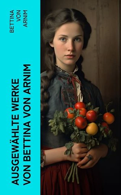 Ausgewählte Werke von Bettina von Arnim: Die Günderode + Goethes Briefwechsel mit einem Kinde + Clemens Brentanos Frühlingskranz…