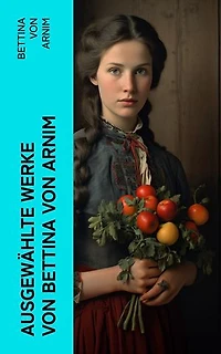 Ausgewählte Werke von Bettina von Arnim: Die Günderode + Goethes Briefwechsel mit einem Kinde + Clemens Brentanos Frühlingskranz…