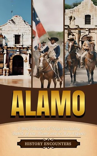 Alamo: A Brief History of Texas including Battle of the Alamo and its Key Figures