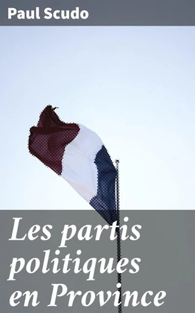 Les partis politiques en Province: Analyse approfondie des partis politiques et de la gouvernance provinciale en France