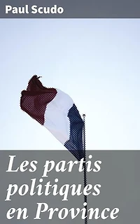 Les partis politiques en Province: Analyse approfondie des partis politiques et de la gouvernance provinciale en France