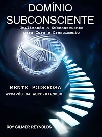 DOMÍNIO SUBCONSCiENTE: Aproveitando o subconsciente para cura e crescimento