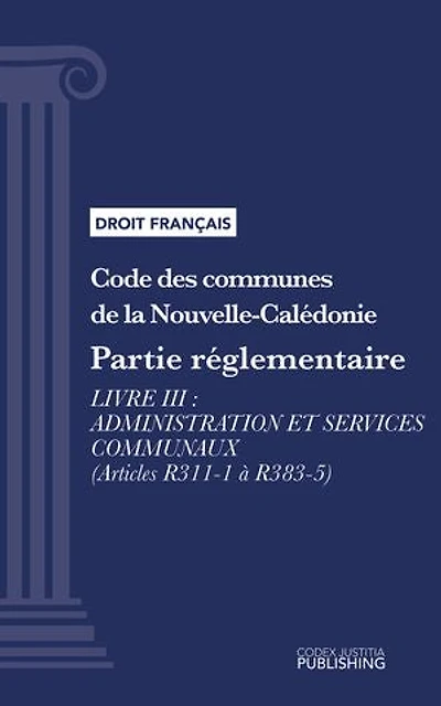 Code des communes de la Nouvelle-Calédonie: Partie réglementaire - Livre III : Administration et services communaux (droit français)
