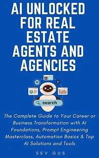 AI Unlocked for Real Estate Agents and Agencies: The Complete Guide to Your Business Transformation with AI Foundations, Prompt Engineering Masterclass, Automation Basics & Top AI Solutions and Tools