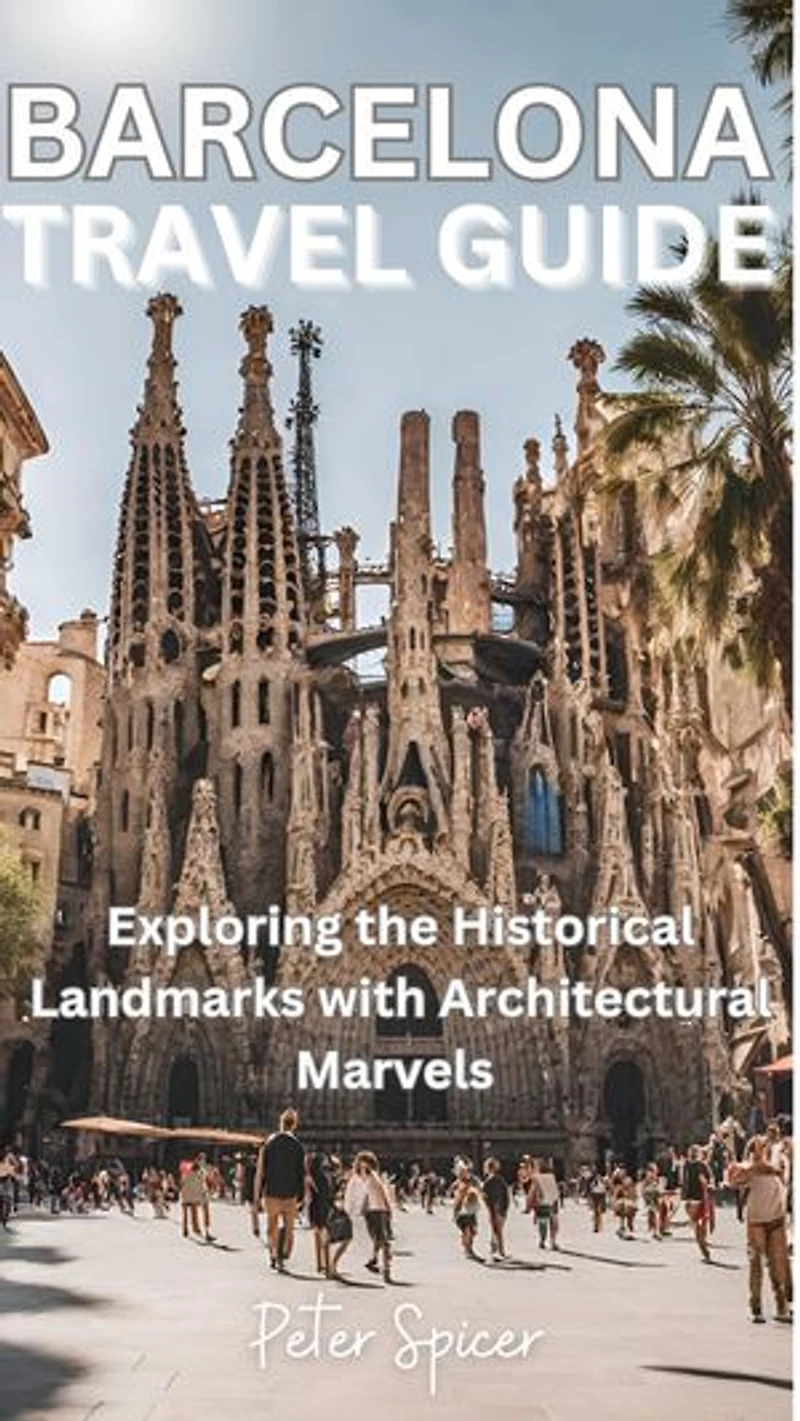 Barcelona Travel Guide: Exploring the Historical Landmarks with Architectural Marvels