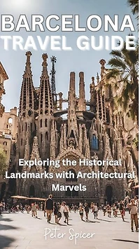 Barcelona Travel Guide: Exploring the Historical Landmarks with Architectural Marvels