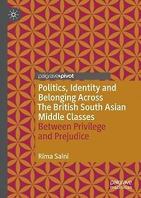 Politics, Identity and Belonging Across The British South Asian Middle Classes: Between Privilege Prejudice