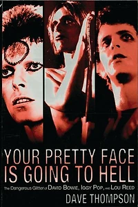 Your Pretty Face Is Going to Hell: The Dangerous Glitter Of David Bowie, Iggy Pop And Lou Reed