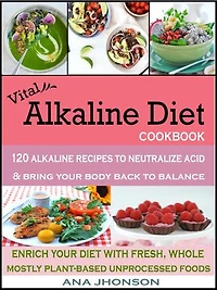 Vital Alkaline Diet Cookbook: 120 Alkaline Recipes to Neutralize Acid & Bring Your Body Back to Balance