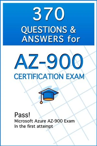 370 Questions and Answers for AZ-900 Certification Exam: Pass! Microsoft Azure AZ-900 Exam in the first attempt