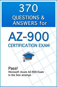 370 Questions and Answers for AZ-900 Certification Exam: Pass! Microsoft Azure AZ-900 Exam in the first attempt