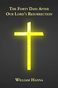 The Forty Days after Our Lord's Resurrection