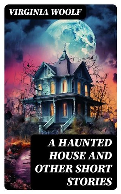A Haunted House and Other Short Stories: Enriched edition. The Original Unabridged Posthumous Edition of 18 Short Stories