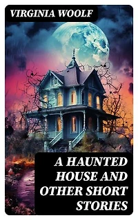 A Haunted House and Other Short Stories: Enriched edition. The Original Unabridged Posthumous Edition of 18 Short Stories