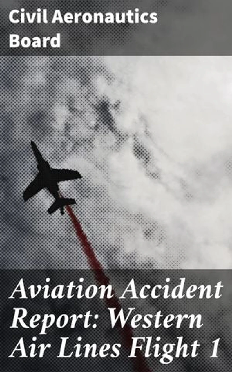 Aviation Accident Report: Western Air Lines Flight 1: Enriched edition. Investigating the Tragic Flight: Insights into Aviation Safety and Regulations
