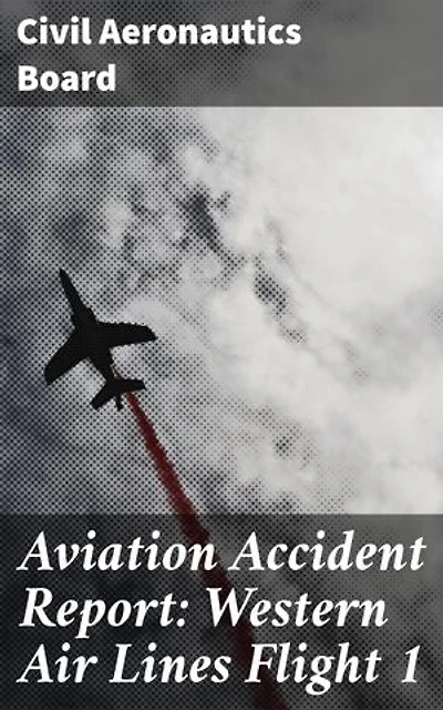 Aviation Accident Report: Western Air Lines Flight 1: Enriched edition. Investigating the Tragic Flight: Insights into Aviation Safety and Regulations