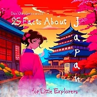 25 Facts About Japan for Little Explorers: Unlocking the World’s Wonders: One Fact at a Time for Ages 3-6