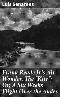 Frank Reade Jr.'s Air Wonder, The "Kite"; Or, A Six Weeks' Flight Over the Andes: A High-Flying Adventure Across the Andes with The Kite