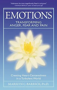 Emotions: Transforming Anger, Fear And Pain: Creating Heart-centeredness A Turbulent World
