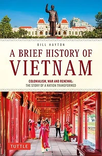 a Brief History of Vietnam: Colonialism, War and Renewal: The Story Nation Transformed