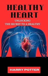 HEALTHY HEART: Unlocking the Secrets to a Strong and Healthy
