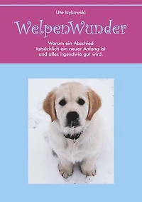 Welpenwunder: Warum ein Abschied tatsächlich ein neuer Anfang ist und alles irgendwie gut wird.