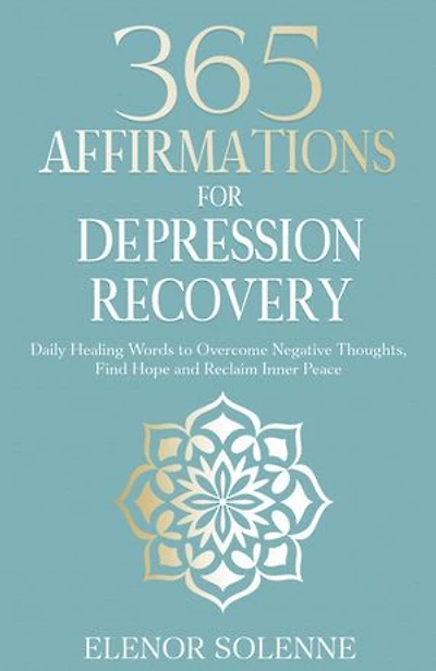 365 Affirmations for Depression Recovery: Daily Healing Words to Overcome Negative Thoughts, Find Hope and Reclaim Inner Peace