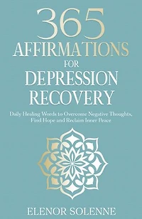 365 Affirmations for Depression Recovery: Daily Healing Words to Overcome Negative Thoughts, Find Hope and Reclaim Inner Peace