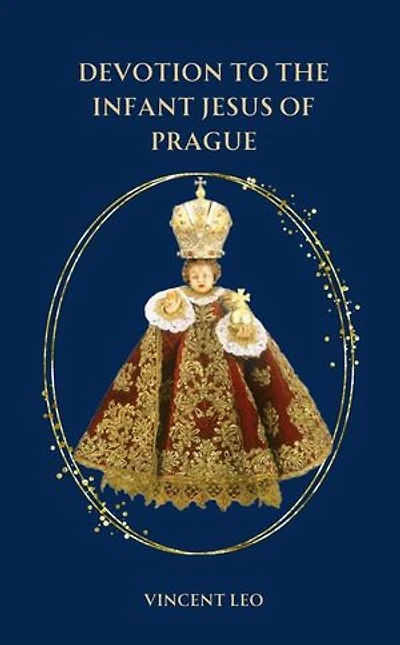 DEVOTION TO THE INFANT JESUS OF PRAGUE: History and Devotion, Early Miracles and 9-day powerful Novena to Infant Jesus of Prague