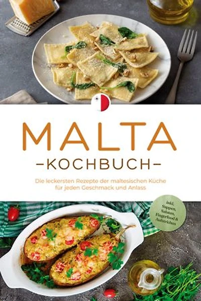 Malta Kochbuch: Die leckersten Rezepte der maltesischen Küche für jeden Geschmack und Anlass - inkl. Suppen, Salaten, Fingerfood & Aufstrichen