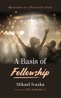 A Basis of Fellowship: Meditations on a Pentecostal Faith