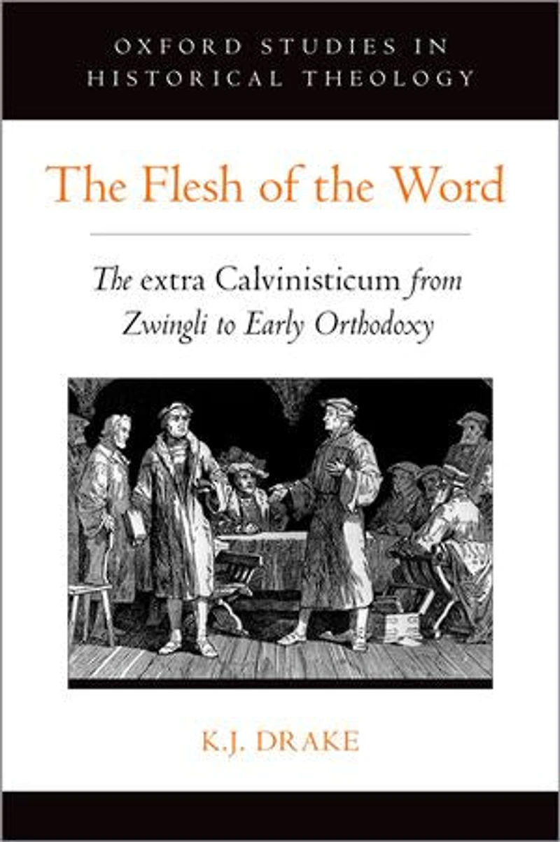 The Flesh Of Word: Extra Calvinisticum From Zwingli To Early Orthodoxy