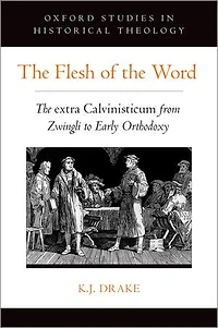 The Flesh Of Word: Extra Calvinisticum From Zwingli To Early Orthodoxy