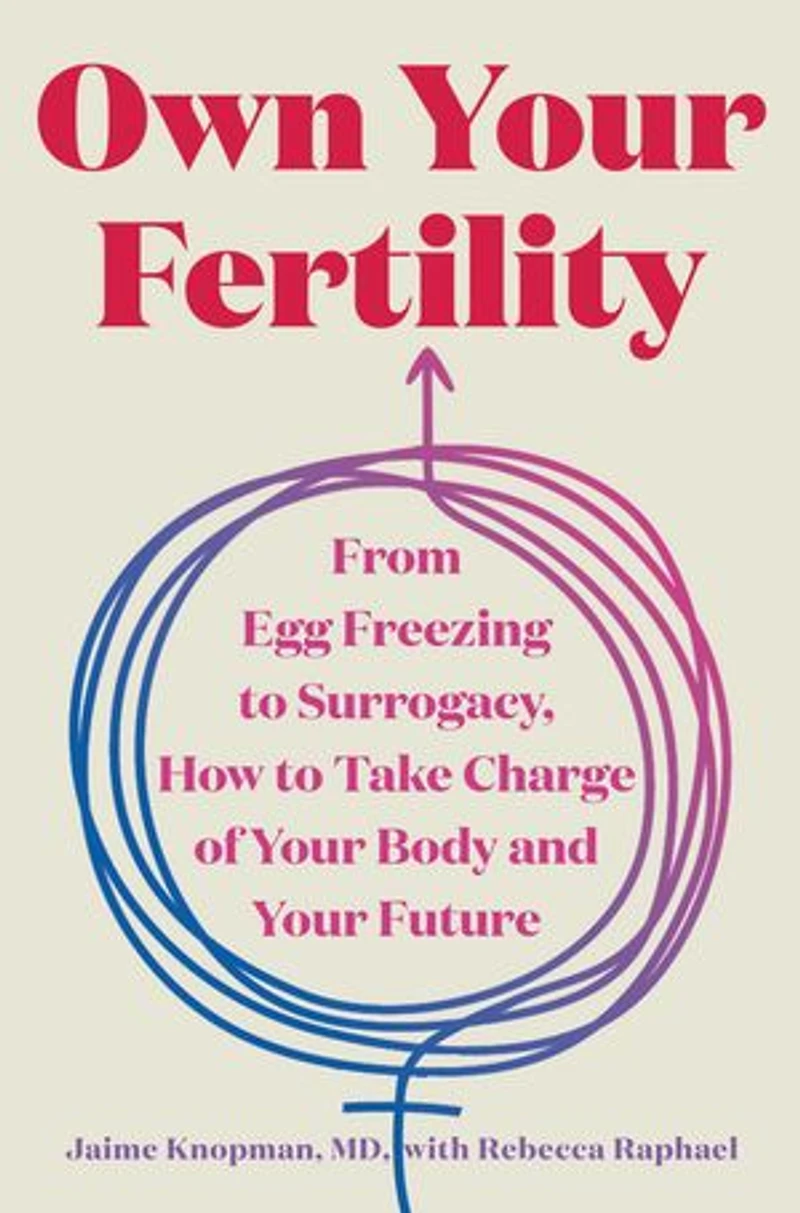 Own Your Fertility: From Egg Freezing to Surrogacy, How Take Charge of Body and Future