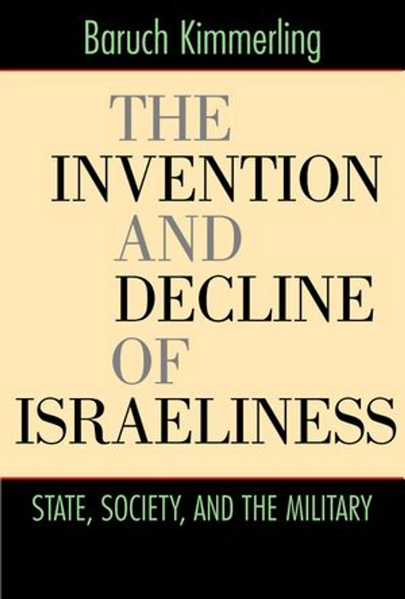 The Invention and Decline of Israeliness: State, Society, and the Military