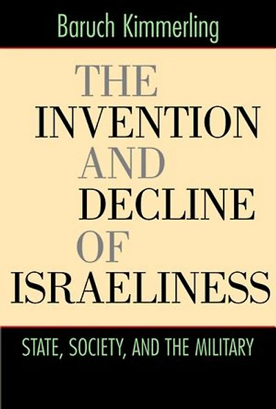 The Invention and Decline of Israeliness: State, Society, and the Military
