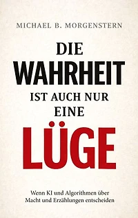 Die Wahrheit ist auch nur eine Lüge: Wenn KI und Algorithmen über Macht und Erzählungen entscheiden