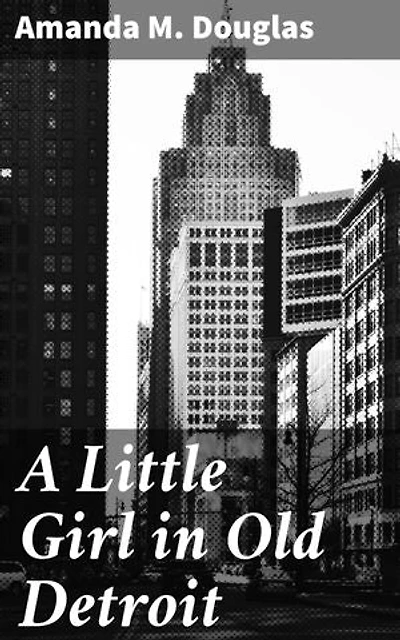 A Little Girl in Old Detroit: A Glimpse into 19th Century Detroit Through a Young Girl's Eyes